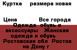 Куртка 62 размера новая › Цена ­ 3 000 - Все города Одежда, обувь и аксессуары » Женская одежда и обувь   . Ростовская обл.,Ростов-на-Дону г.